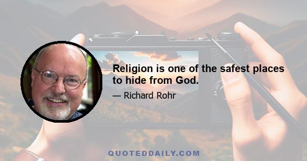 Religion is one of the safest places to hide from God.