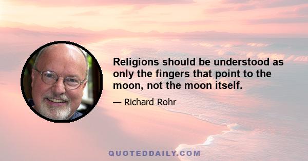 Religions should be understood as only the fingers that point to the moon, not the moon itself.