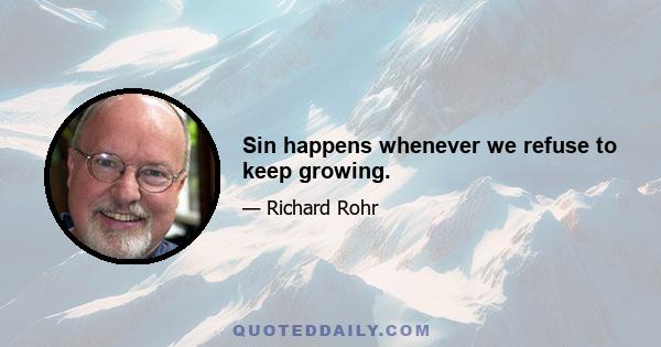 Sin happens whenever we refuse to keep growing.