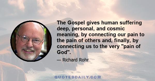 The Gospel gives human suffering deep, personal, and cosmic meaning, by connecting our pain to the pain of others and, finally, by connecting us to the very pain of God.