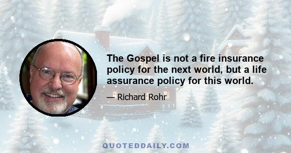 The Gospel is not a fire insurance policy for the next world, but a life assurance policy for this world.