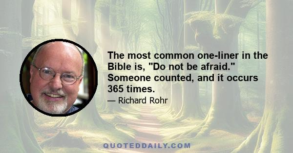 The most common one-liner in the Bible is, Do not be afraid. Someone counted, and it occurs 365 times.