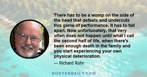 There has to be a womp on the side of the head that defeats and undercuts this game of performance. It has to fall apart. Now unfortunately, that very often does not happen until what I call the second half of life,