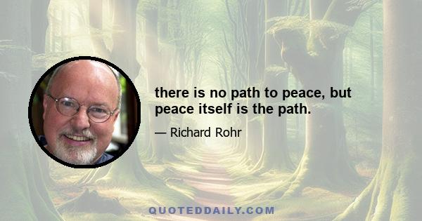 there is no path to peace, but peace itself is the path.