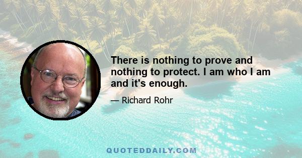 There is nothing to prove and nothing to protect. I am who I am and it's enough.