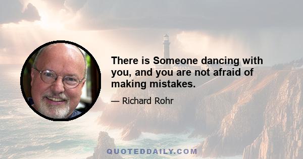 There is Someone dancing with you, and you are not afraid of making mistakes.