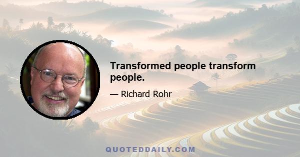 Transformed people transform people.