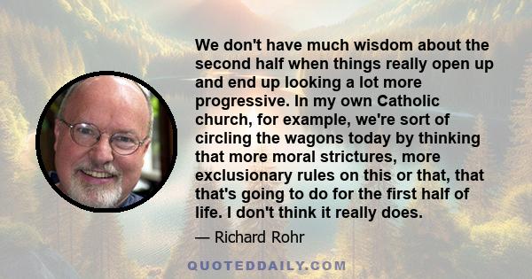 We don't have much wisdom about the second half when things really open up and end up looking a lot more progressive. In my own Catholic church, for example, we're sort of circling the wagons today by thinking that more 