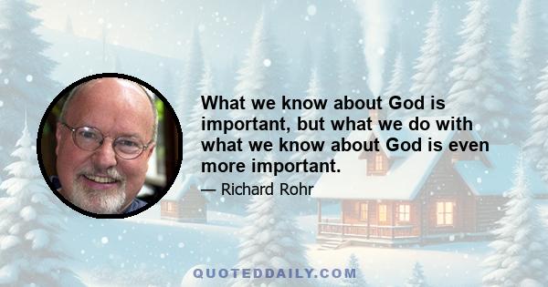 What we know about God is important, but what we do with what we know about God is even more important.