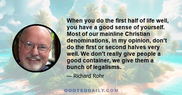 When you do the first half of life well, you have a good sense of yourself. Most of our mainline Christian denominations, in my opinion, don't do the first or second halves very well. We don't really give people a good