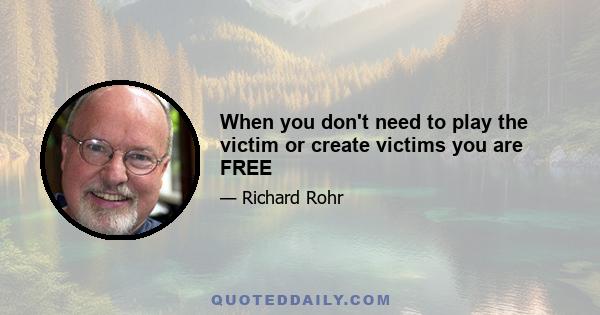 When you don't need to play the victim or create victims you are FREE