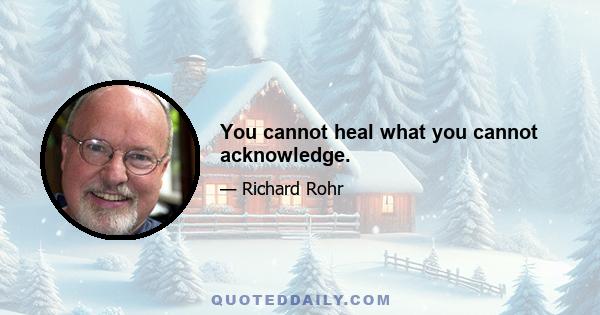 You cannot heal what you cannot acknowledge.