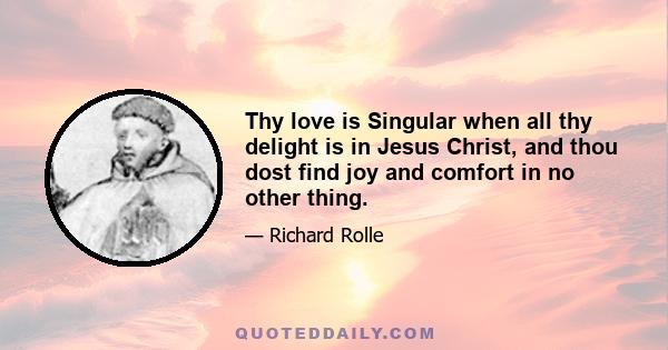 Thy love is Singular when all thy delight is in Jesus Christ, and thou dost find joy and comfort in no other thing.