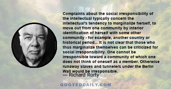 Complaints about the social irresponsibility of the intellectual typically concern the intellectual's tendency to marginalize herself, to move out from one community by interior identification of herself with some other 