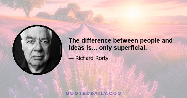 The difference between people and ideas is... only superficial.