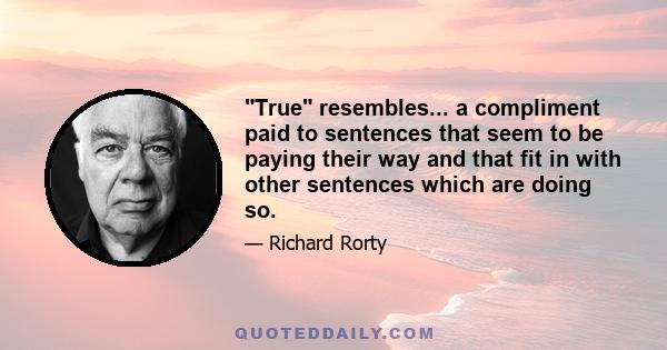 True resembles... a compliment paid to sentences that seem to be paying their way and that fit in with other sentences which are doing so.