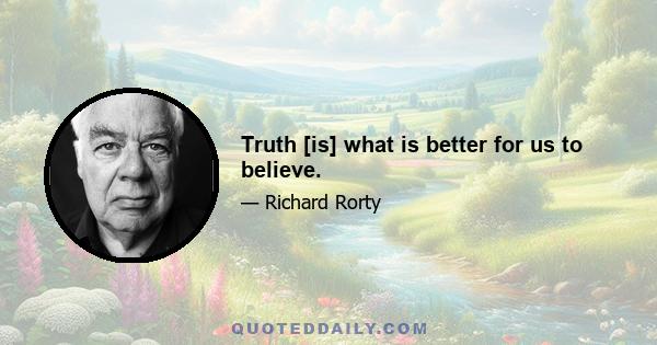 Truth [is] what is better for us to believe.