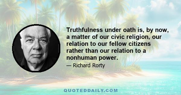 Truthfulness under oath is, by now, a matter of our civic religion, our relation to our fellow citizens rather than our relation to a nonhuman power.