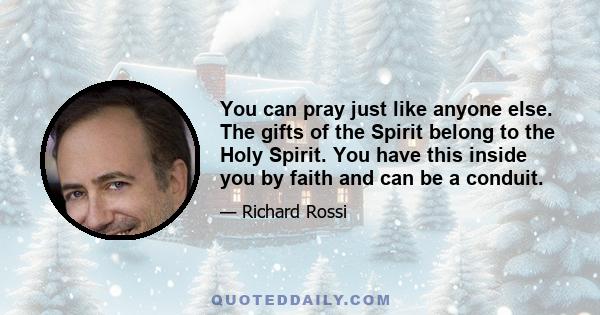 You can pray just like anyone else. The gifts of the Spirit belong to the Holy Spirit. You have this inside you by faith and can be a conduit.