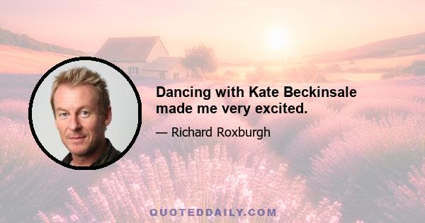 Dancing with Kate Beckinsale made me very excited.