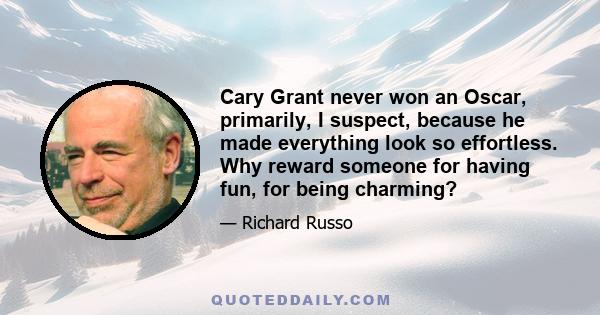 Cary Grant never won an Oscar, primarily, I suspect, because he made everything look so effortless. Why reward someone for having fun, for being charming?