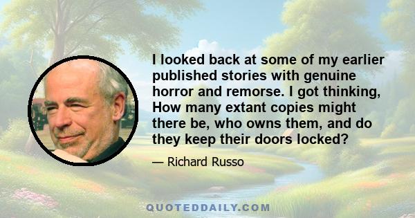 I looked back at some of my earlier published stories with genuine horror and remorse. I got thinking, How many extant copies might there be, who owns them, and do they keep their doors locked?