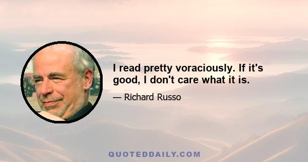 I read pretty voraciously. If it's good, I don't care what it is.