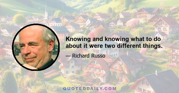 Knowing and knowing what to do about it were two different things.