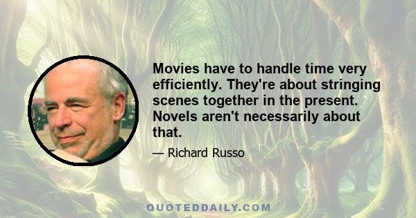 Movies have to handle time very efficiently. They're about stringing scenes together in the present. Novels aren't necessarily about that.