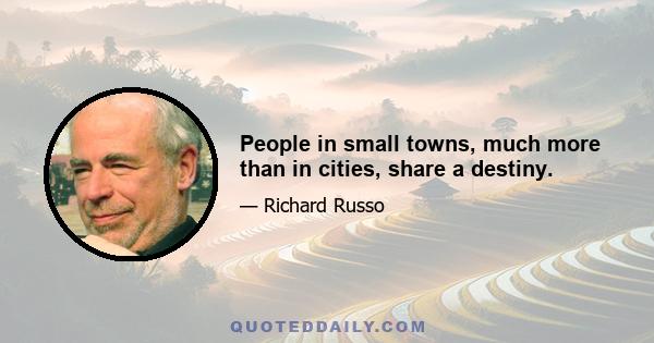 People in small towns, much more than in cities, share a destiny.