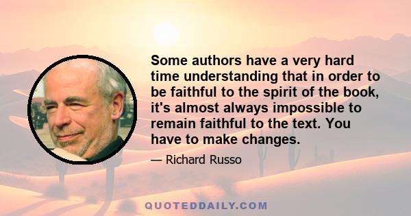 Some authors have a very hard time understanding that in order to be faithful to the spirit of the book, it's almost always impossible to remain faithful to the text. You have to make changes.