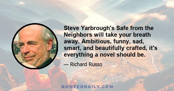 Steve Yarbrough's Safe from the Neighbors will take your breath away. Ambitious, funny, sad, smart, and beautifully crafted, it's everything a novel should be.