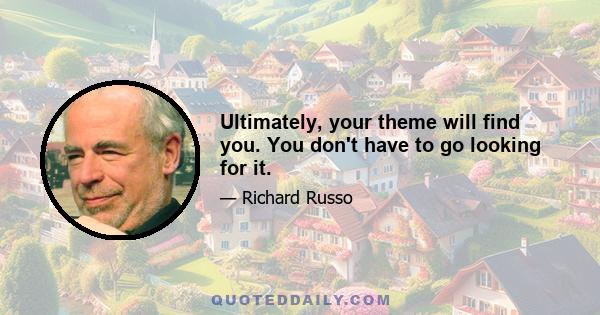 Ultimately, your theme will find you. You don't have to go looking for it.