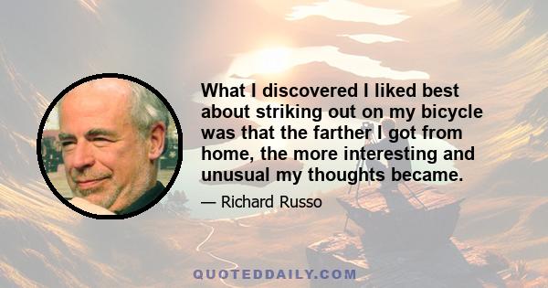 What I discovered I liked best about striking out on my bicycle was that the farther I got from home, the more interesting and unusual my thoughts became.