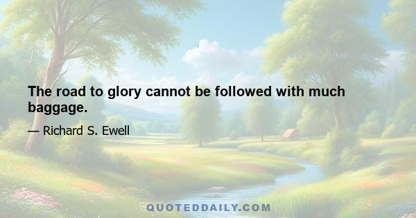 The road to glory cannot be followed with much baggage.