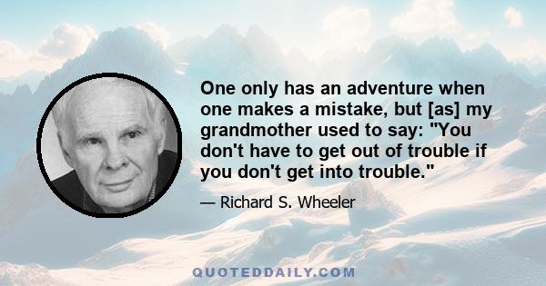 One only has an adventure when one makes a mistake, but [as] my grandmother used to say: You don't have to get out of trouble if you don't get into trouble.