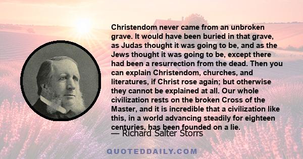 Christendom never came from an unbroken grave. It would have been buried in that grave, as Judas thought it was going to be, and as the Jews thought it was going to be, except there had been a resurrection from the