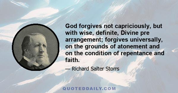 God forgives not capriciously, but with wise, definite, Divine pre arrangement; forgives universally, on the grounds of atonement and on the condition of repentance and faith.