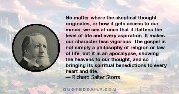 No matter where the skeptical thought originates, or how it gets access to our minds, we see at once that it flattens the level of life and every aspiration. It makes our character less vigorous. The gospel is not