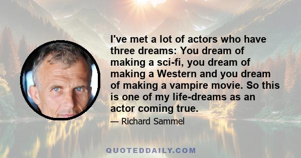 I've met a lot of actors who have three dreams: You dream of making a sci-fi, you dream of making a Western and you dream of making a vampire movie. So this is one of my life-dreams as an actor coming true.