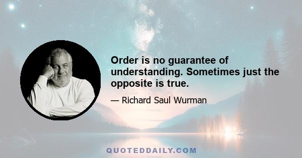 Order is no guarantee of understanding. Sometimes just the opposite is true.