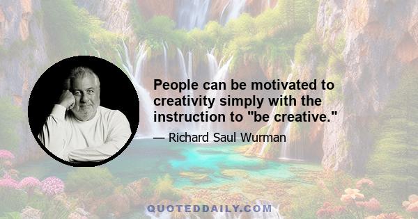 People can be motivated to creativity simply with the instruction to be creative.