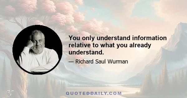 You only understand information relative to what you already understand.