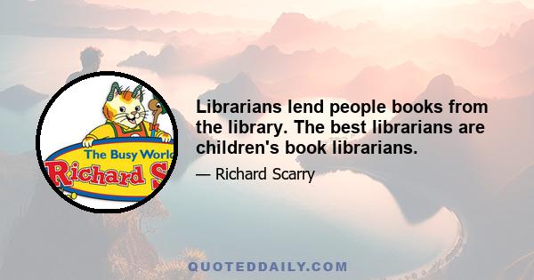 Librarians lend people books from the library. The best librarians are children's book librarians.