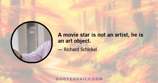 A movie star is not an artist, he is an art object.