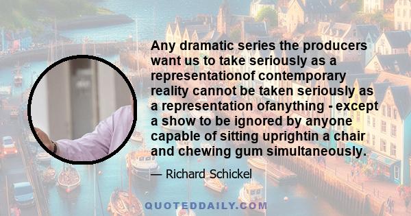 Any dramatic series the producers want us to take seriously as a representationof contemporary reality cannot be taken seriously as a representation ofanything - except a show to be ignored by anyone capable of sitting