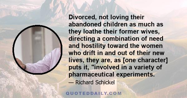 Divorced, not loving their abandoned children as much as they loathe their former wives, directing a combination of need and hostility toward the women who drift in and out of their new lives, they are, as [one