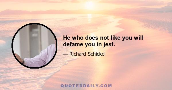 He who does not like you will defame you in jest.