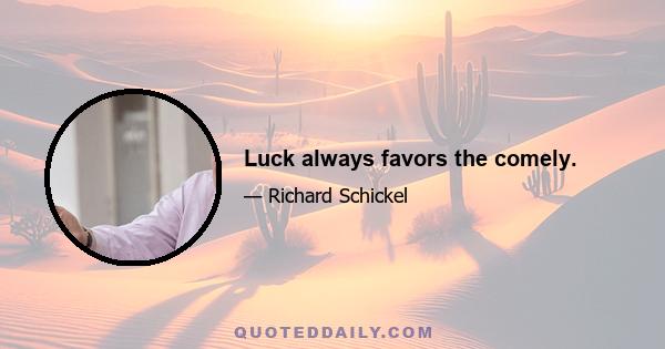 Luck always favors the comely.