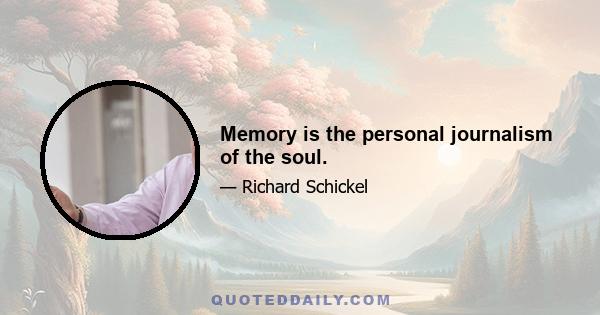 Memory is the personal journalism of the soul.